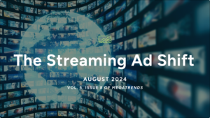 Welcome to the August 2024 MegaTrends Report: The Streaming Ad Shift